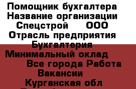 Помощник бухгалтера › Название организации ­ Спецстрой-31, ООО › Отрасль предприятия ­ Бухгалтерия › Минимальный оклад ­ 20 000 - Все города Работа » Вакансии   . Курганская обл.,Притобольный р-н